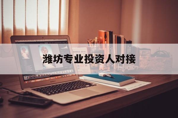 桂林市潍坊专业投资人对接(潍坊专业投资人对接中心)
