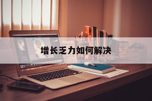 桂林市增长乏力如何解决(增长乏力是下降的意思吗)
