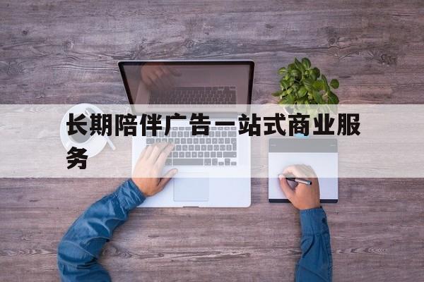 桂林市长期陪伴广告一站式商业服务的简单介绍