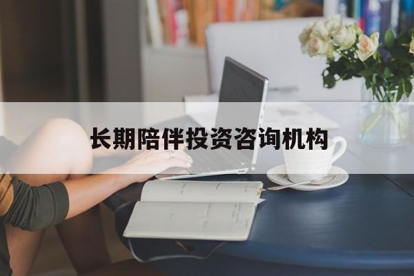桂林市包含长期陪伴投资咨询机构的词条